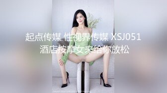 起点传媒 性视界传媒 XSJ051 酒店按摩女来给你放松