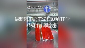 最新沟王之王学校厕所TP学妹和老师嘘嘘