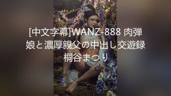 [中文字幕]WANZ-888 肉弾娘と濃厚親父の中出し交遊録 桐谷まつり