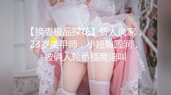 【换妻极品探花】新人良家，23岁美甲师，小翘臀圆润，被俩人轮番插爽淫叫