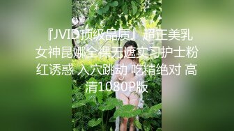 『JVID顶级品质』超正美乳女神昆娜全裸无遮实习护士粉红诱惑 入穴跳动 吃精绝对 高清1080P版