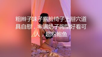 粗辫子妹子露脸椅子上掰穴道具自慰，丰满奶子胸型好看可人，超粉鲍鱼