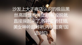 沙发上大干夜店认识的极品黑丝高跟性感美女,丝袜没脱就直接操起来了,各种姿势狂插,美女呻吟超好听,内射超爽!国语对白