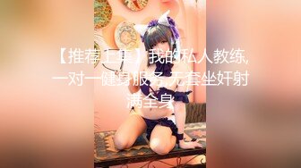 【推荐上集】我的私人教练,一对一健身服务,无套坐奸射满全身