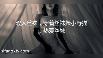 双人丝袜，穿着丝袜操小野猫，热爱丝袜