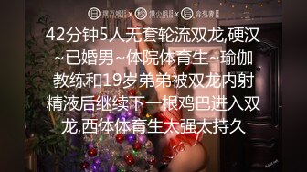 42分钟5人无套轮流双龙,硬汉~已婚男~体院体育生~瑜伽教练和19岁弟弟被双龙内射精液后继续下一根鸡巴进入双龙,西体体育生太强太持久