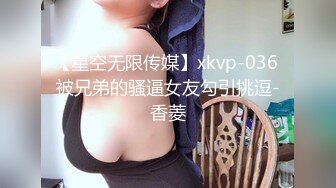 【星空无限传媒】xkvp-036 被兄弟的骚逼女友勾引挑逗-香菱