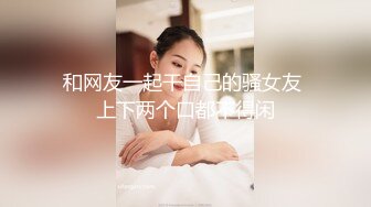 和网友一起干自己的骚女友 上下两个口都不得闲