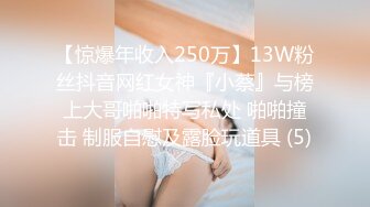 【惊爆年收入250万】13W粉丝抖音网红女神『小蔡』与榜上大哥啪啪特写私处 啪啪撞击 制服自慰及露脸玩道具 (5)