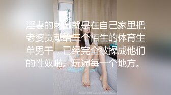 淫妻的刺激就是在自己家里把老婆贡献给三个陌生的体育生单男干，已经完全被操成他们的性奴啦。玩遍每一个地方。