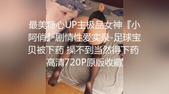 最美糖心UP主极品女神『小阿俏』剧情性爱实录-足球宝贝被下药 操不到当然得下药 高清720P原版收藏