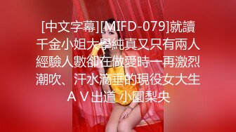 [中文字幕][MIFD-079]就讀千金小姐大學純真又只有兩人經驗人數卻在做愛時一再激烈潮吹、汗水滴垂的現役女大生ＡＶ出道 小園梨央