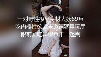 一对野性极品身材人妖69互吃肉棒性欲上来邀请猛男玩屁眼前面吃JJ3P互干一起爽