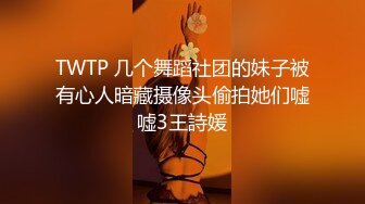 TWTP 几个舞蹈社团的妹子被有心人暗藏摄像头偷拍她们嘘嘘3王詩媛