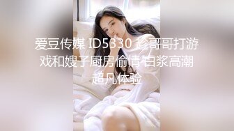 爱豆传媒 ID5330 趁哥哥打游戏和嫂子厨房偷情 白浆高潮超凡体验