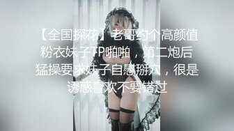 【全国探花】老哥约个高颜值粉衣妹子TP啪啪，第二炮后猛操要求妹子自慰掰穴，很是诱惑喜欢不要错过