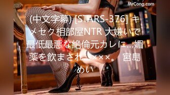 (中文字幕) [STARS-376] キメセク相部屋NTR 大嫌いで最低最悪な絶倫元カレに…媚薬を飲まされ…×××。 宮島めい