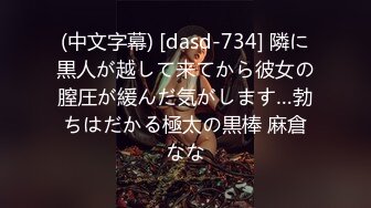 (中文字幕) [dasd-734] 隣に黒人が越して来てから彼女の膣圧が緩んだ気がします…勃ちはだかる極太の黒棒 麻倉なな