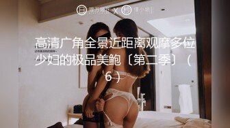 高清广角全景近距离观摩多位少妇的极品美鲍〔第二季〕（6）