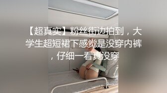 【超真实】粉丝街边拍到，大学生超短裙下感觉是没穿内裤，仔细一看真没穿