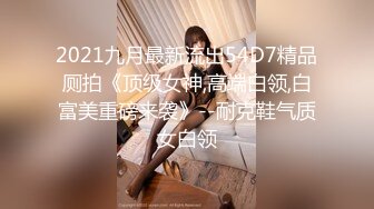 2021九月最新流出54D7精品厕拍《顶级女神,高端白领,白富美重磅来袭》--耐克鞋气质女白领