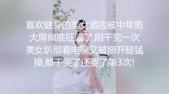 喜欢健身的美女酒店被中年男大屌彻底征服了,刚干完一次美女趴那看电视又被掰开腿猛操,都干哭了还要了第3次!