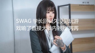 SWAG 学长回归久没见玩游戏输了直接大战内射我 芮芮