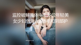 监控破解美体中心多位年轻美女少妇做激光脱B毛和阴部护理 (9)