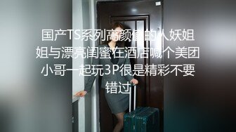 国产CD系列清纯又很嗲的于梦婕跟直男互操被射黑丝美腿