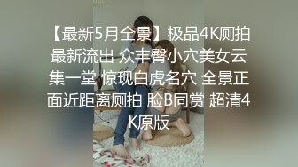 【最新5月全景】极品4K厕拍最新流出 众丰臀小穴美女云集一堂 惊现白虎名穴 全景正面近距离厕拍 脸B同赏 超清4K原版