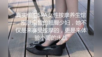 真实偷拍SPA女性按摩养生馆，皮肤白皙的翘臀少妇，她不仅是来享受按摩的，更是来体验小哥的床战