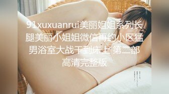 91xuxuanrui美丽姐姐系列长腿美丽小姐姐微信再约小区猛男浴室大战干到床上 第二部高清完整版