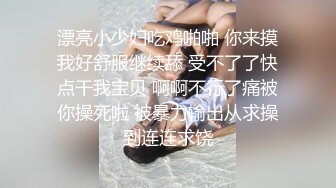 漂亮小少妇吃鸡啪啪 你来摸我好舒服继续舔 受不了了快点干我宝贝 啊啊不行了痛被你操死啦 被暴力输出从求操到连连求饶