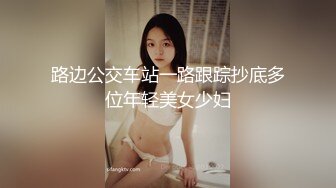 路边公交车站一路跟踪抄底多位年轻美女少妇