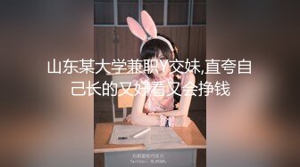 山东某大学兼职Y交妹,直夸自己长的又好看又会挣钱