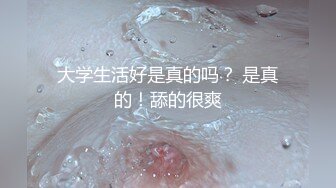 大学生活好是真的吗？ 是真的！舔的很爽