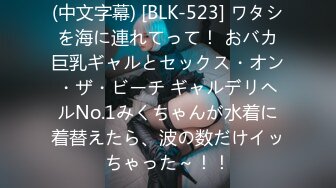 (中文字幕) [BLK-523] ワタシを海に連れてって！ おバカ巨乳ギャルとセックス・オン・ザ・ビーチ ギャルデリヘルNo.1みくちゃんが水着に着替えたら、波の数だけイッちゃった～！！