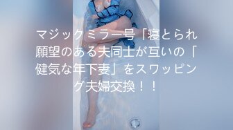 マジックミラー号「寝とられ願望のある夫同士が互いの「健気な年下妻」をスワッピング夫婦交換！！