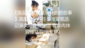 【极品反差疯狂学妹的那些事】高颜值学妹性爱泄密甄选 记录美好性爱生活 青春肉体迎接猛烈撞击 (3)