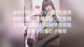 身材不错的小少妇与猛男激情啪啪约炮，撅着屁股口交激情上位被猛男抽插视觉冲击很强，压在身下捏着奶子爆草