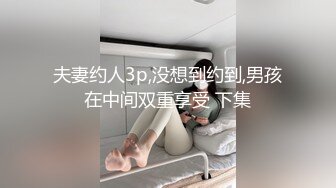 夫妻约人3p,没想到约到,男孩在中间双重享受 下集