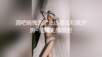 酒吧销售为了业绩答应和我开房~结尾无情颜射