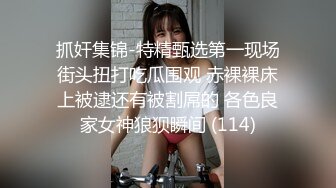 抓奸集锦-特精甄选第一现场街头扭打吃瓜围观 赤裸裸床上被逮还有被割屌的 各色良家女神狼狈瞬间 (114)