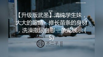 【升级版武圣】清纯学生妹，大大的眼睛，修长苗条的身材，洗澡撒尿自慰一条龙展示 (5)