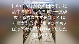 [lulu-164] 父親の出張中、妊活中のデカ尻母をもう一度孕ませる為にママを愛して10年間勃起し続けたヤングち○ぽで何度も種付け中出しした。 推川ゆうり