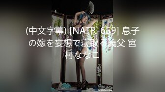 (中文字幕) [NATR-659] 息子の嫁を妄想で寝取る義父 宮村ななこ