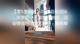 【零5萝莉酱】05后超级萌妹，JK萝莉，无套吃鸡啪啪，还会弹吉他，才艺展示，蜜桃臀后入内射 (3)