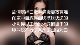 剧情演绎白嫩丰满骚妻寂寞难耐家中自慰棒自嗨被送快递的小哥撞见主动投怀送抱被干的嗲叫说不行了高潮了国语对白