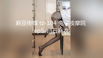 麻豆传媒 tz-104 兔子按摩院 ep5-白石麻衣