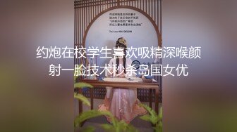 约炮在校学生喜欢吸精深喉颜射一脸技术秒杀岛国女优